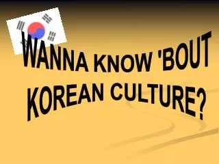 WANNA KNOW 'BOUT KOREAN CULTURE?