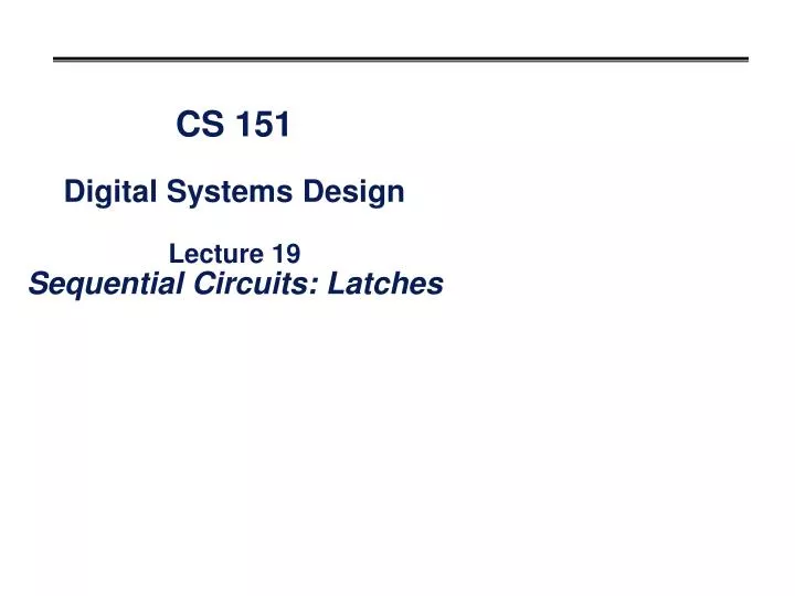 cs 151 digital systems design lecture 19 sequential circuits latches