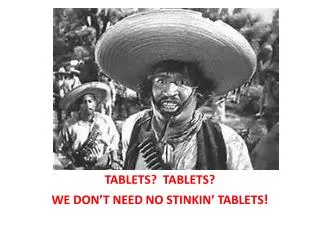 TABLETS? TABLETS? WE DON’T NEED NO STINKIN’ TABLETS !