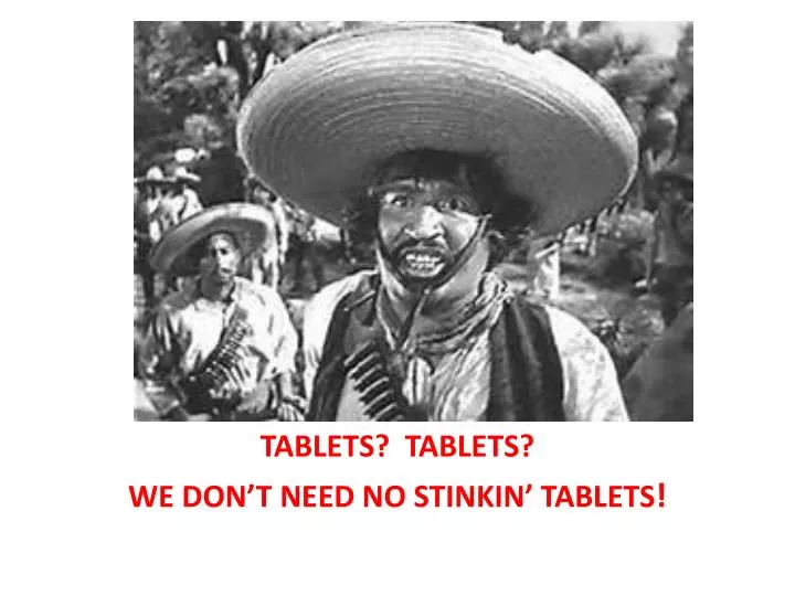 tablets tablets we don t need no stinkin tablets