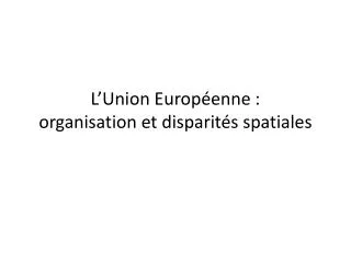 L’Union Européenne : organisation et disparités spatiales