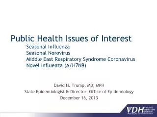 David H. Trump, MD, MPH State Epidemiologist &amp; Director, Office of Epidemiology December 16, 2013