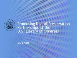 Promoting Digital Preservation Partnerships at the U.S. Library of Congress April 2004