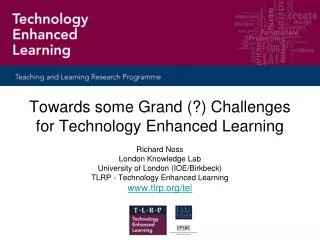 Towards some Grand (?) Challenges for Technology Enhanced Learning Richard Noss