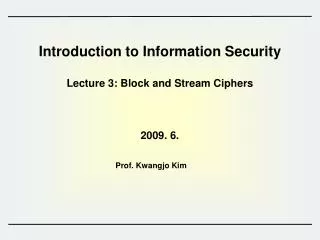 Introduction to Information Security Lecture 3: Block and Stream Ciphers