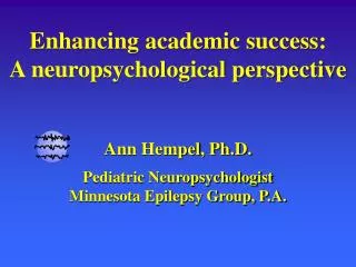 Enhancing academic success: A neuropsychological perspective Ann Hempel , Ph.D.