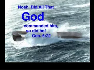 Noah Did All That God commanded him, so did he! Gen. 6:22