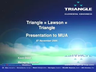 Triangle = Lawson = Triangle Presentation to MUA 8 th November 2006 Kevin Drew Managing Director