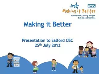 Making it Better Presentation to Salford OSC 25 th July 2012