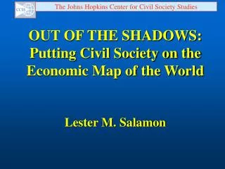 OUT OF THE SHADOWS: Putting Civil Society on the Economic Map of the World Lester M. Salamon