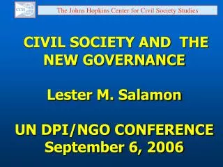 CIVIL SOCIETY AND THE NEW GOVERNANCE Lester M. Salamon UN DPI/NGO CONFERENCE September 6, 2006