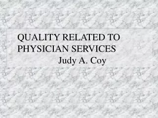 QUALITY RELATED TO PHYSICIAN SERVICES Judy A. Coy