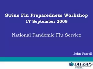 Swine Flu Preparedness Workshop 17 September 2009 National Pandemic Flu Service John Farrell