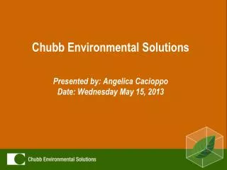 Chubb Environmental Solutions Presented by: Angelica Cacioppo Date: Wednesday May 15, 2013