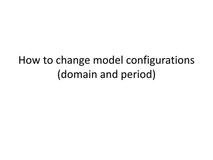 how to change model configurations domain and period
