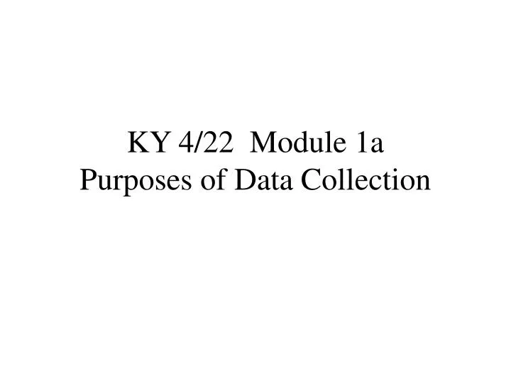 ky 4 22 module 1a purposes of data collection