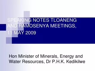 SPEAKING NOTES TLOANENG AND RAMOSENYA MEETINGS, 11 MAY 2009