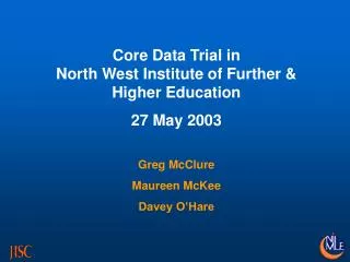 Core Data Trial in North West Institute of Further &amp; Higher Education 27 May 2003 Greg McClure