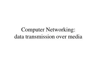 Computer Networking : data transmission over media