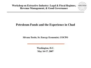 Petroleum Funds and the Experience in Chad Silvana Tordo, Sr. Energy Economist, COCPO