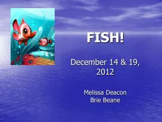 FISH! December 14 &amp; 19, 2012 Melissa Deacon Brie Beane