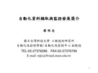 自動化 資料擷取與監控 發展簡介 蔡 明 忠 國立台灣科技大學 工程技術研究所 自動化及控制學程 / 自動化及控制中心 副教授 TEL:02-27376286 	FAX:02-27376799