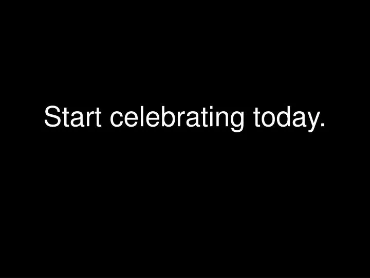 start celebrating today