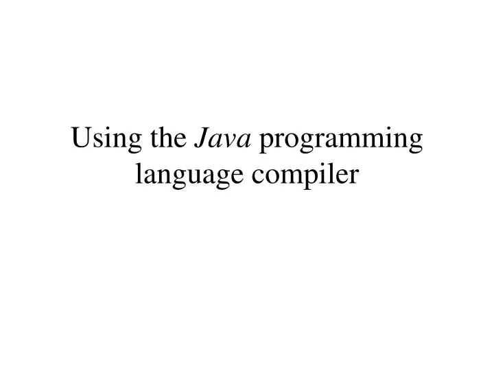 using the java programming language compiler