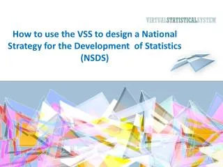 How to use the VSS to design a National S trategy for the Development of Statistics (NSDS)