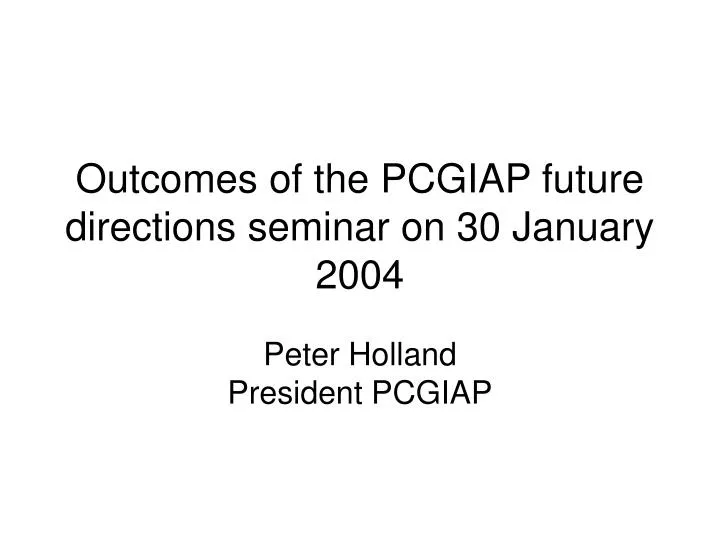 outcomes of the pcgiap future directions seminar on 30 january 2004