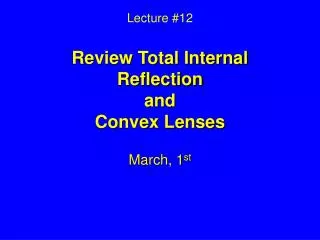 Lecture #12 Review Total Internal Reflection and Convex Lenses