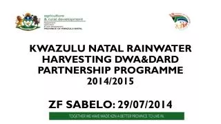 KWAZULU NATAL RAINWATER HARVESTING DWA&amp;DARD PARTNERSHIP PROGRAMME 2014/2015 ZF SABELO: 29/07/2014