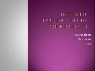 Title Slide [Type the title of your project]