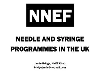 NEEDLE AND SYRINGE PROGRAMMES IN THE UK Jamie Bridge, NNEF Chair bridgejamie@hotmail