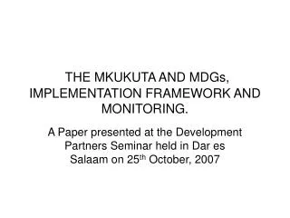 THE MKUKUTA AND MDGs, IMPLEMENTATION FRAMEWORK AND MONITORING.