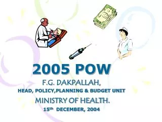 2005 POW F.G. DAKPALLAH, HEAD, POLICY,PLANNING &amp; BUDGET UNIT MINISTRY OF HEALTH .