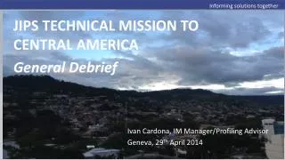 JIPS TECHNICAL MISSION TO CENTRAL AMERICA General Debrief