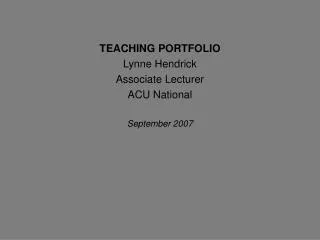 TEACHING PORTFOLIO 	Lynne Hendrick 	Associate Lecturer 	ACU National September 2007