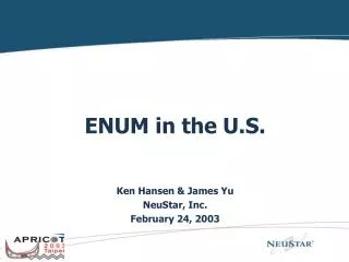 ENUM in the U.S. Ken Hansen &amp; James Yu NeuStar, Inc. February 24, 2003