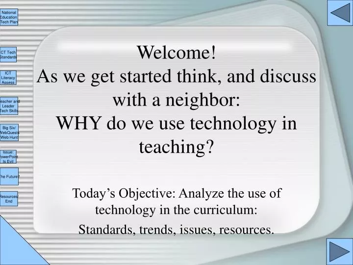 welcome as we get started think and discuss with a neighbor why do we use technology in teaching