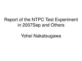 Report of the NTPC Test Experiment in 2007Sep and Others Yohei Nakatsugawa
