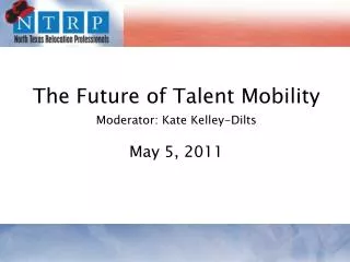 The Future of Talent Mobility Moderator: Kate Kelley-Dilts May 5, 2011