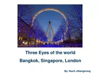Three Eyes of the world Bangkok, Singapore, London
