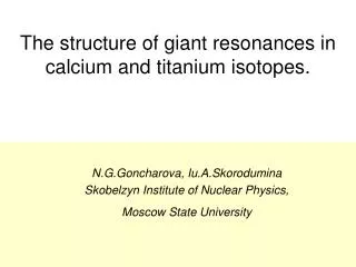 The structure of giant resonances in calcium and titanium isotopes.
