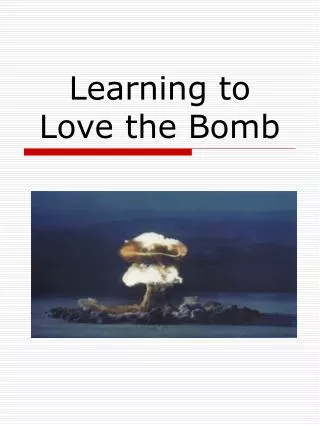 Learning to Love the Bomb