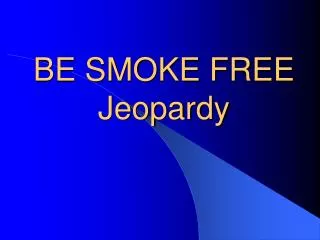 BE SMOKE FREE Jeopardy