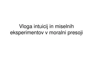 vloga intuicij in miselnih eksperimentov v moralni presoji