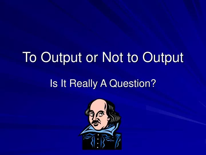 to output or not to output