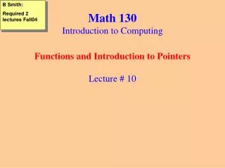 Math 130 Introduction to Computing Functions and Introduction to Pointers Lecture # 10
