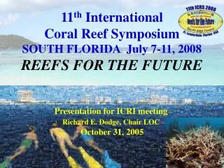 11 th International Coral Reef Symposium SOUTH FLORIDA July 7-11, 2008 REEFS FOR THE FUTURE